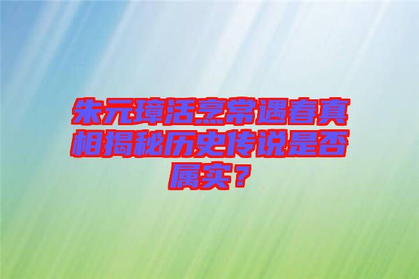 朱元璋活烹常遇春真相揭秘歷史傳說是否屬實(shí)？