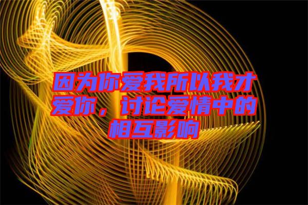 因?yàn)槟銗畚宜晕也艕勰?，討論愛情中的相互影? width=