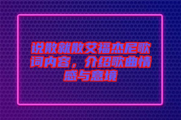 說散就散艾福杰尼歌詞內(nèi)容，介紹歌曲情感與意境