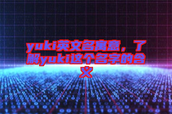 yuki英文名寓意，了解yuki這個(gè)名字的含義