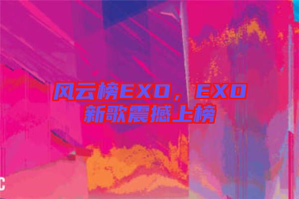 風(fēng)云榜EXO，EXO新歌震撼上榜