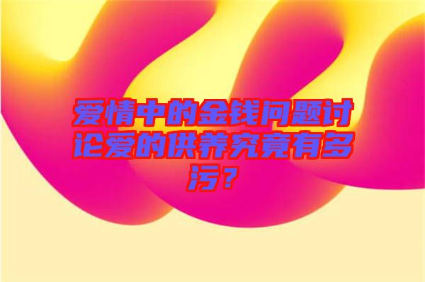 愛情中的金錢問題討論愛的供養(yǎng)究竟有多污？