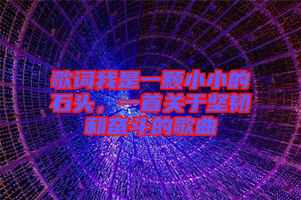 歌詞我是一顆小小的石頭，一首關于堅韌和奮斗的歌曲