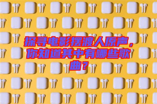 探尋電影擺渡人原聲，你知道其中有哪些歌曲？