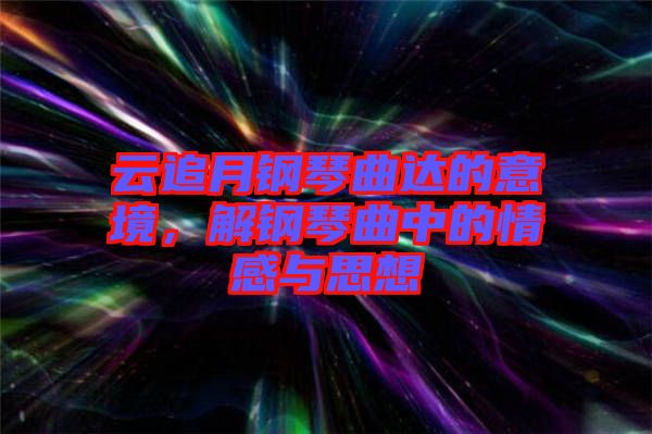 云追月鋼琴曲達(dá)的意境，解鋼琴曲中的情感與思想