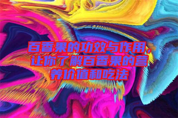 百香果的功效與作用，讓你了解百香果的營養(yǎng)價值和吃法