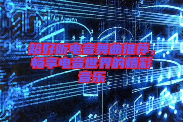 超好聽(tīng)電音舞曲推薦，暢享電音世界的精彩音樂(lè)