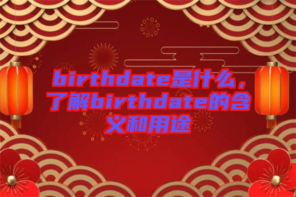 birthdate是什么，了解birthdate的含義和用途