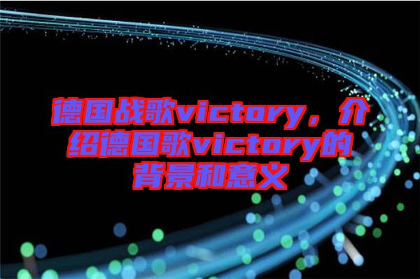 德國戰(zhàn)歌victory，介紹德國歌victory的背景和意義