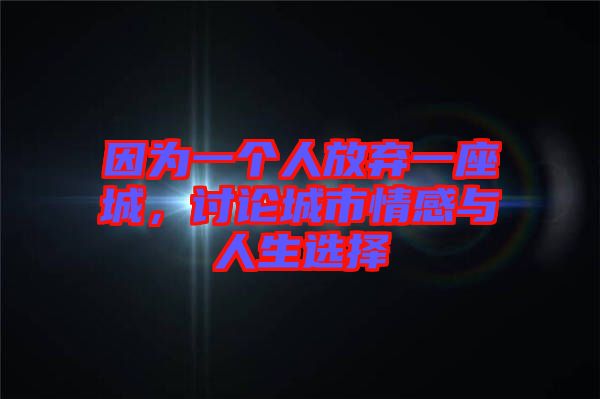 因為一個人放棄一座城，討論城市情感與人生選擇