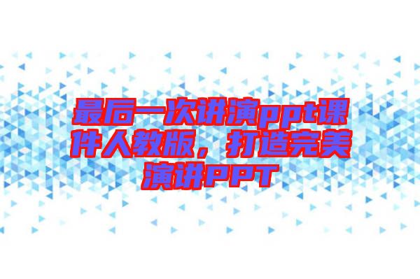 最后一次講演ppt課件人教版，打造完美演講PPT