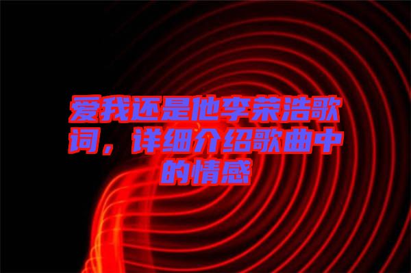 愛我還是他李榮浩歌詞，詳細介紹歌曲中的情感