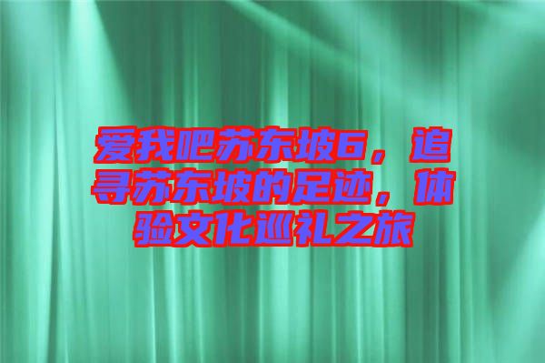 愛我吧蘇東坡6，追尋蘇東坡的足跡，體驗文化巡禮之旅