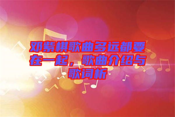 鄧紫棋歌曲多遠(yuǎn)都要在一起，歌曲介紹與歌詞析