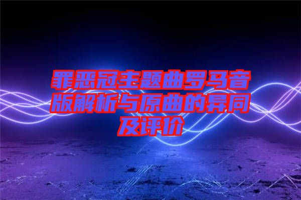 罪惡冠主題曲羅馬音版解析與原曲的異同及評價(jià)