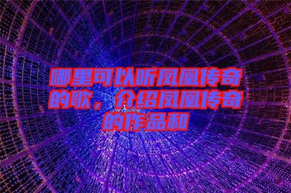 哪里可以聽鳳凰傳奇的歌，介紹鳳凰傳奇的作品和