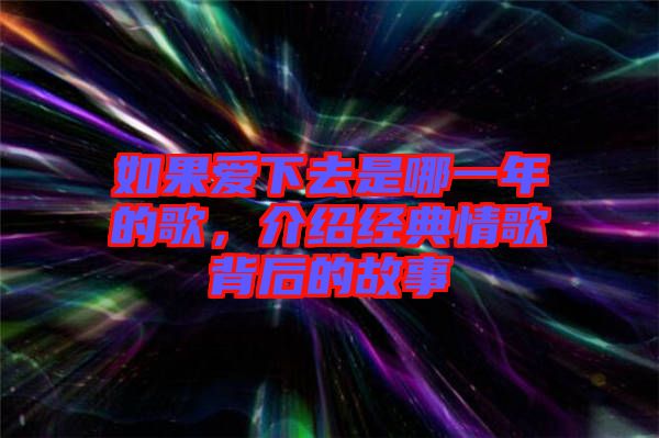 如果愛下去是哪一年的歌，介紹經(jīng)典情歌背后的故事