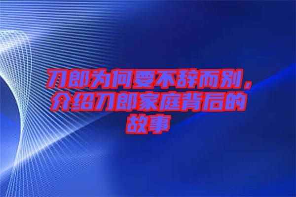 刀郎為何要不辭而別，介紹刀郎家庭背后的故事