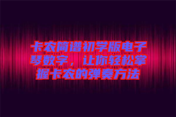 卡農(nóng)簡譜初學(xué)版電子琴數(shù)字，讓你輕松掌握卡農(nóng)的彈奏方法