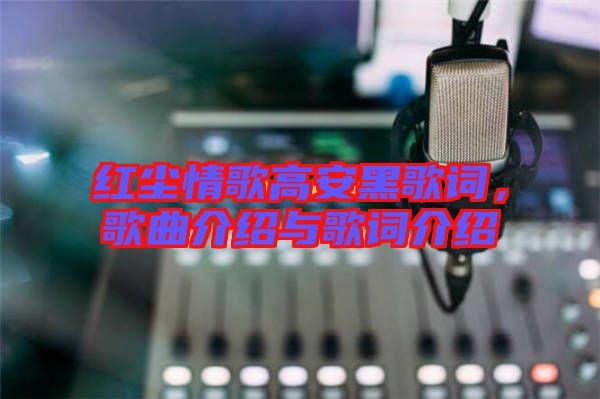 紅塵情歌高安黑歌詞，歌曲介紹與歌詞介紹