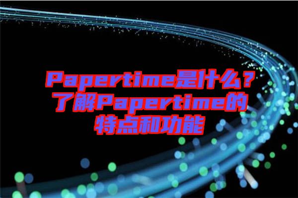 Papertime是什么？了解Papertime的特點和功能