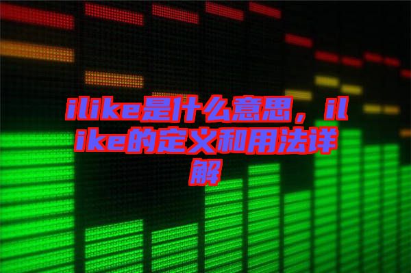 ilike是什么意思，ilike的定義和用法詳解