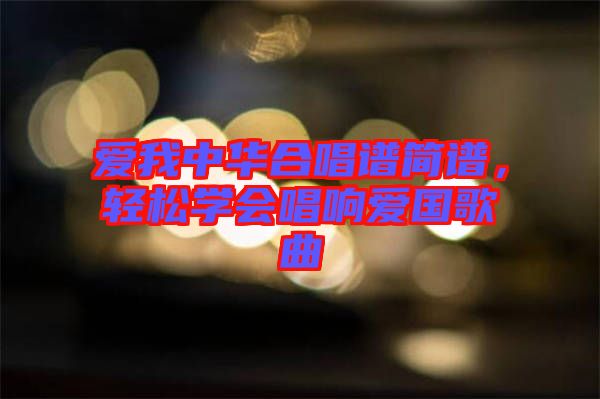 愛我中華合唱譜簡譜，輕松學(xué)會(huì)唱響愛國歌曲