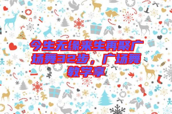 今生無緣來生再聚廣場舞32步，廣場舞教學(xué)享