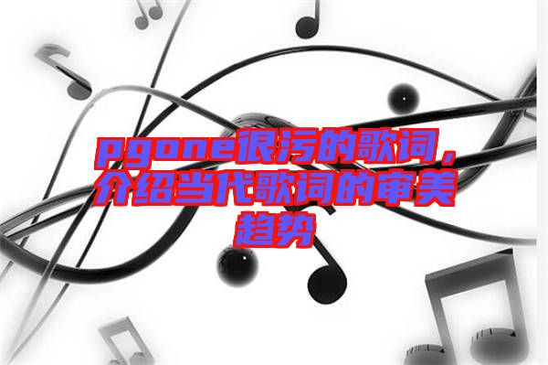 pgone很污的歌詞，介紹當代歌詞的審美趨勢