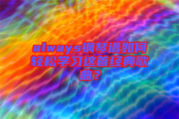 always鋼琴譜如何輕松學習這首經(jīng)典歌曲？