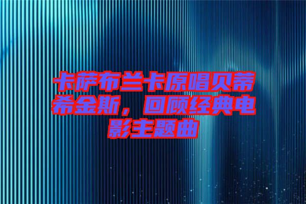 卡薩布蘭卡原唱貝蒂希金斯，回顧經(jīng)典電影主題曲