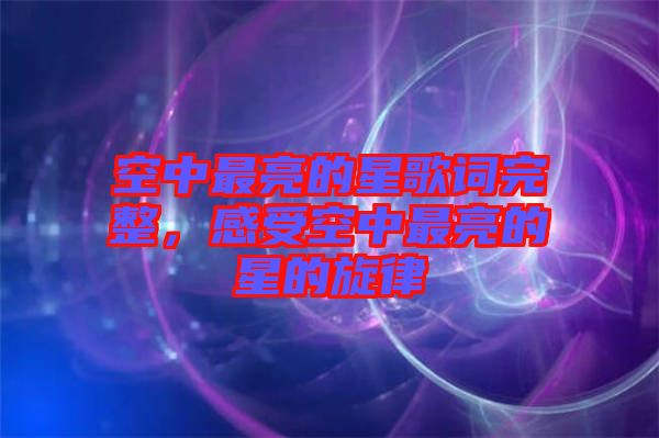 空中最亮的星歌詞完整，感受空中最亮的星的旋律