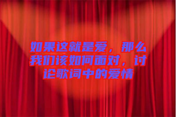 如果這就是愛(ài)，那么我們?cè)撊绾蚊鎸?duì)，討論歌詞中的愛(ài)情