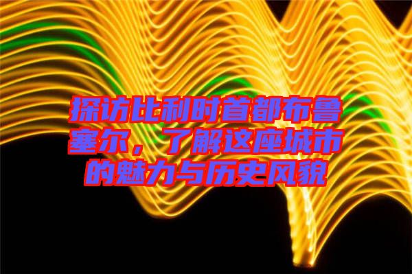 探訪比利時首都布魯塞爾，了解這座城市的魅力與歷史風(fēng)貌