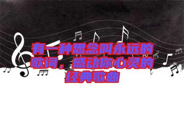 有一種思念叫永遠的歌詞，感動你心靈的經(jīng)典歌曲