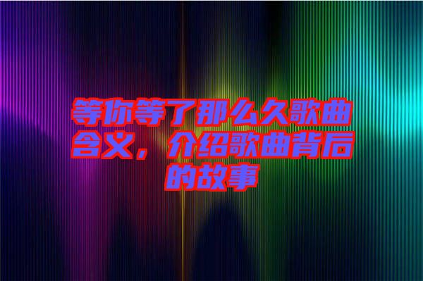 等你等了那么久歌曲含義，介紹歌曲背后的故事