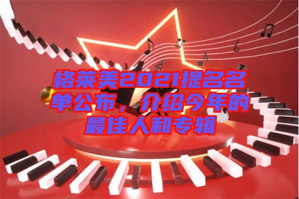 格萊美2021提名名單公布，介紹今年的最佳人和專輯