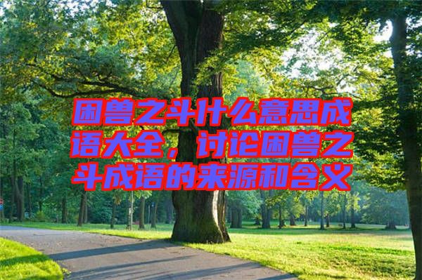 困獸之斗什么意思成語大全，討論困獸之斗成語的來源和含義