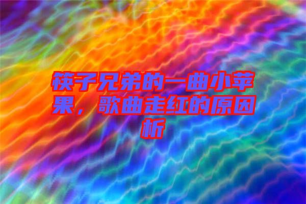 筷子兄弟的一曲小蘋果，歌曲走紅的原因析