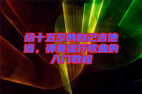 給十五歲的自己吉他譜，彈奏流行歌曲的入門教程