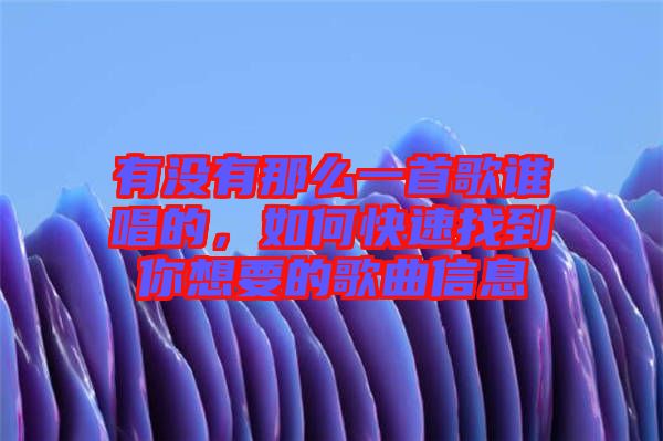 有沒有那么一首歌誰唱的，如何快速找到你想要的歌曲信息