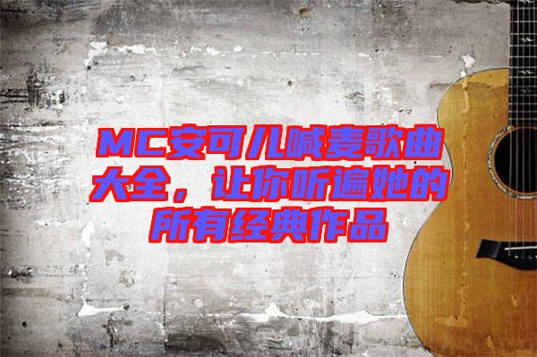 MC安可兒喊麥歌曲大全，讓你聽遍她的所有經(jīng)典作品