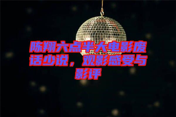 陳翔六點(diǎn)半大電影廢話少說，觀影感受與影評(píng)