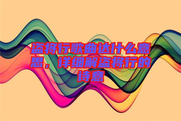 盜將行歌曲達(dá)什么意思，詳細(xì)解盜將行的詩(shī)意