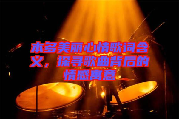 本多美麗心情歌詞含義，探尋歌曲背后的情感寓意