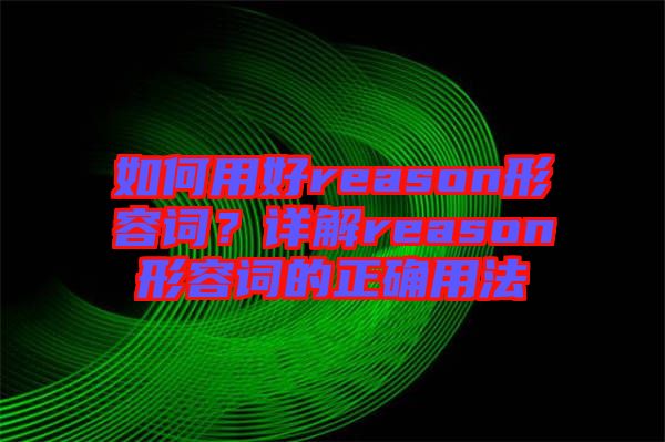 如何用好reason形容詞？詳解reason形容詞的正確用法