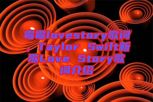 霉霉lovestory歌詞，Taylor Swift新歌Love Story歌詞介紹