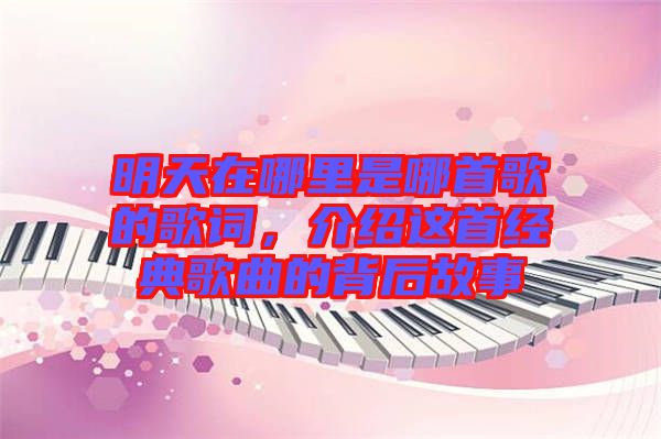 明天在哪里是哪首歌的歌詞，介紹這首經(jīng)典歌曲的背后故事