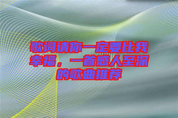 歌詞請你一定要比我幸福，一首感人至深的歌曲推薦