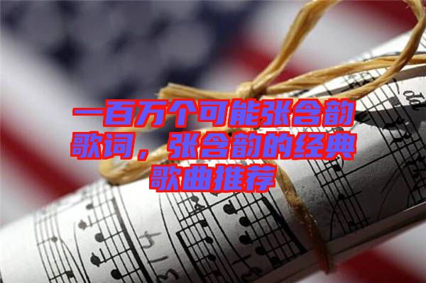 一百萬個可能張含韻歌詞，張含韻的經(jīng)典歌曲推薦